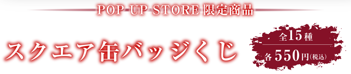 POP UP STORE 限定商品 スクエア缶バッジくじ 全15種 各550円（税込）